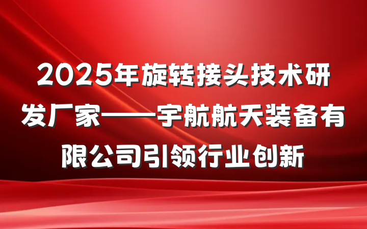 2025年旋转接头技术研发厂家——宇航航天装备有限公司引领行业创新