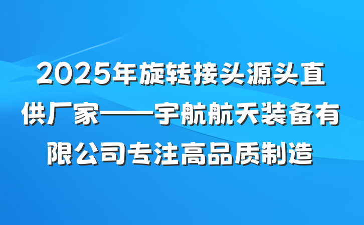 2025年旋转接头源头直供厂家——宇航航天装备有限公司专注高品质制造