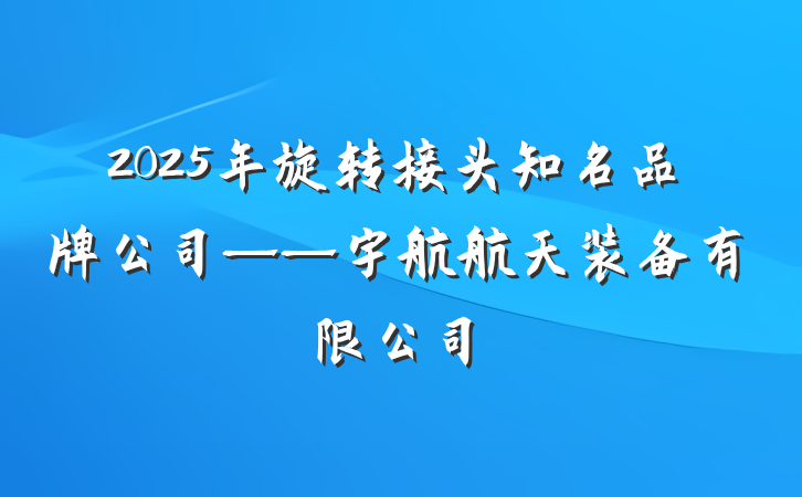 2025年旋转接头知名品牌公司——宇航航天装备有限公司
