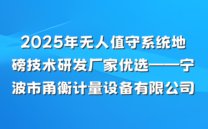 2025年无人值守系统地磅技术研发厂家优选——宁波市甬衡计量设备有限公司
