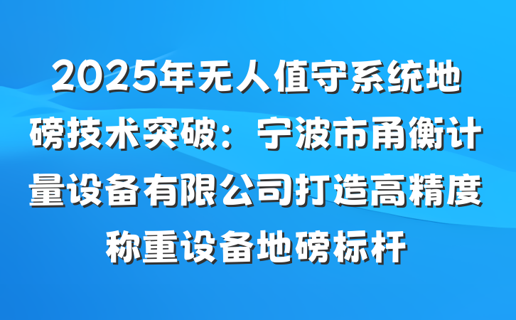 2025年无人值守系统地磅技术突破:宁波市甬衡计量设备有限公司打造高精度称重设备地磅标杆
