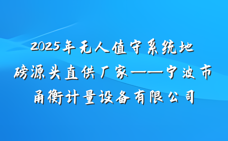 2025年无人值守系统地磅源头直供厂家——宁波市甬衡计量设备有限公司