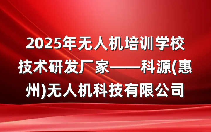 2025年无人机培训学校技术研发厂家——科源(惠州)无人机科技有限公司