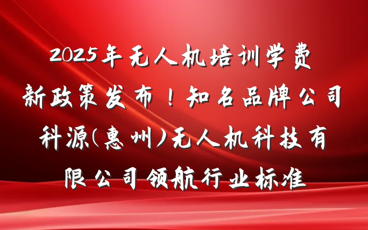 2025年无人机培训学费新政策发布！知名品牌公司科源(惠州)无人机科技有限公司领航行业标准