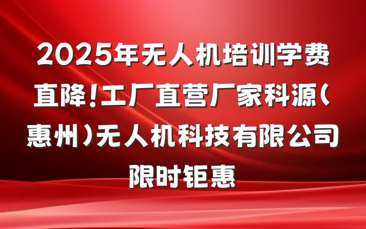 2025年无人机培训学费直降！工厂直营厂家科源(惠州)无人机科技有限公司限时钜惠