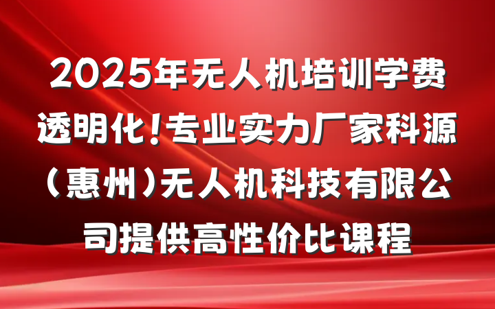 2025年无人机培训学费透明化！专业实力厂家科源(惠州)无人机科技有限公司提供高性价比课程