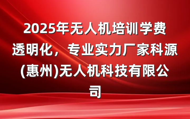 2025年无人机培训学费透明化，专业实力厂家科源(惠州)无人机科技有限公司