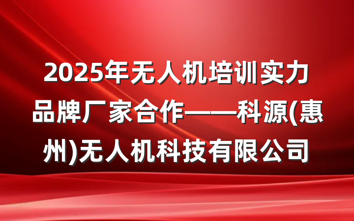 2025年无人机培训实力品牌厂家合作——科源(惠州)无人机科技有限公司