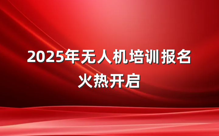 2025年无人机培训报名火热开启