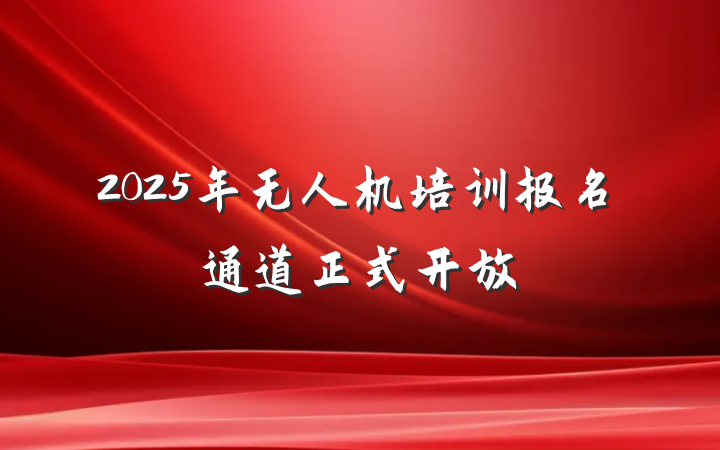 2025年无人机培训报名通道正式开放