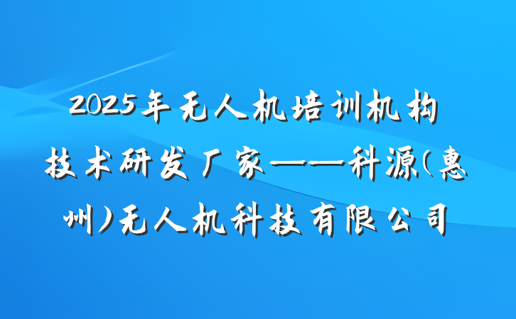 2025年无人机培训机构技术研发厂家——科源(惠州)无人机科技有限公司