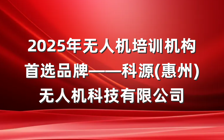 2025年无人机培训机构首选品牌——科源(惠州)无人机科技有限公司