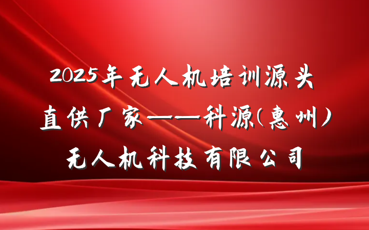 2025年无人机培训源头直供厂家——科源(惠州)无人机科技有限公司