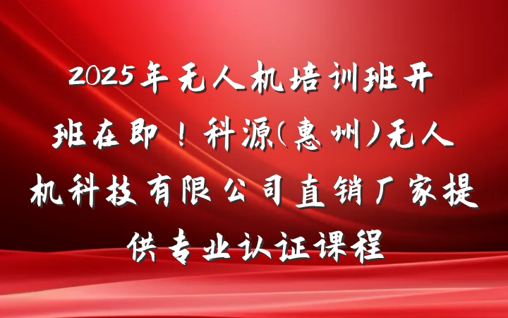 2025年无人机培训班开班在即！科源(惠州)无人机科技有限公司直销厂家提供专业认证课程