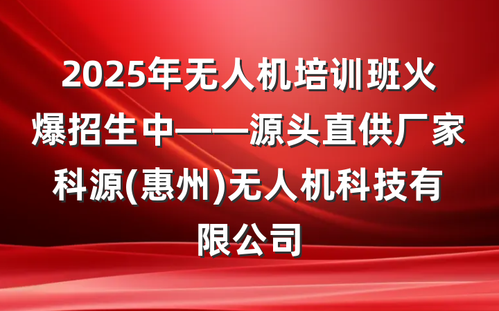 2025年无人机培训班火爆招生中——源头直供厂家科源(惠州)无人机科技有限公司