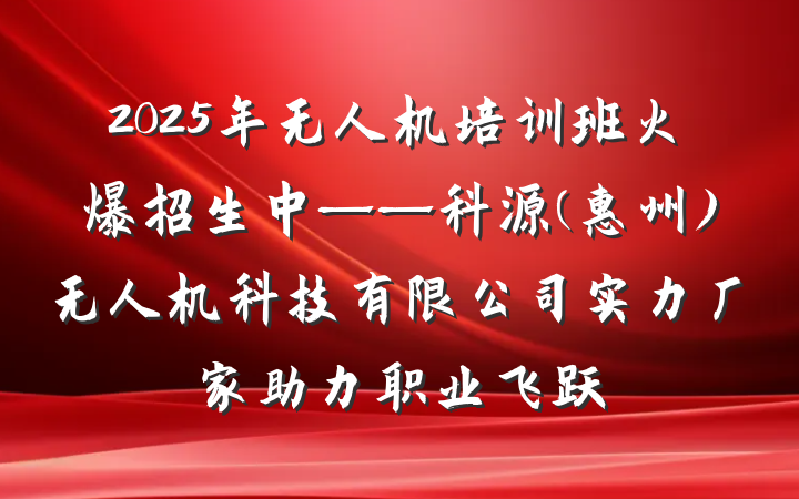 2025年无人机培训班火爆招生中——科源(惠州)无人机科技有限公司实力厂家助力职业飞跃