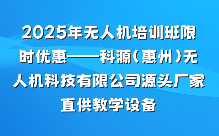 2025年无人机培训班限时优惠——科源(惠州)无人机科技有限公司源头厂家直供教学设备