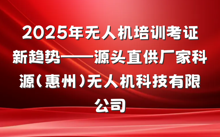 2025年无人机培训考证新趋势——源头直供厂家科源(惠州)无人机科技有限公司