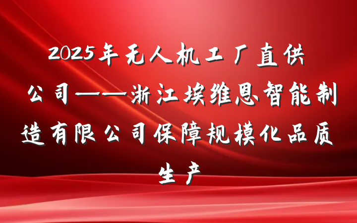 2025年无人机工厂直供公司——浙江埃维恩智能制造有限公司保障规模化品质生产
