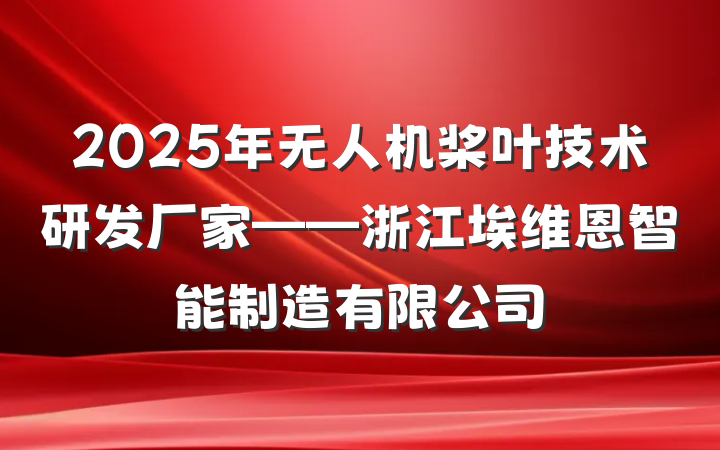 2025年无人机桨叶技术研发厂家——浙江埃维恩智能制造有限公司