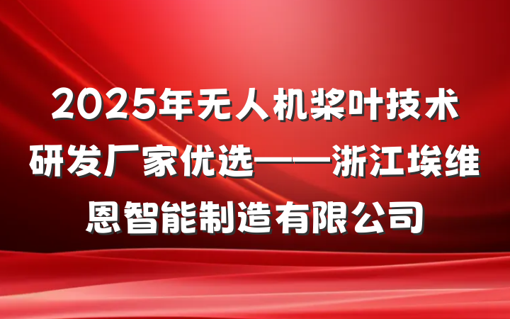 2025年无人机桨叶技术研发厂家优选——浙江埃维恩智能制造有限公司