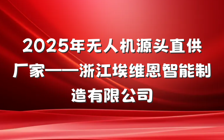 2025年无人机源头直供厂家——浙江埃维恩智能制造有限公司