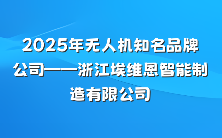 2025年无人机知名品牌公司——浙江埃维恩智能制造有限公司