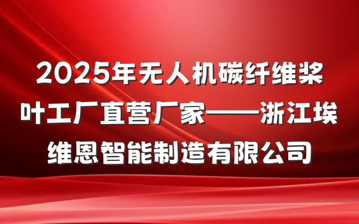 2025年无人机碳纤维桨叶工厂直营厂家——浙江埃维恩智能制造有限公司