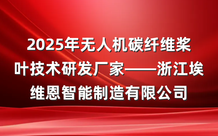 2025年无人机碳纤维桨叶技术研发厂家——浙江埃维恩智能制造有限公司