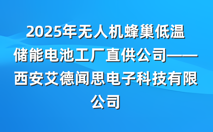 2025年无人机蜂巢低温储能电池工厂直供公司——西安艾德闻思电子科技有限公司
