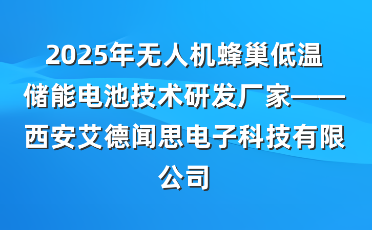 2025年无人机蜂巢低温储能电池技术研发厂家——西安艾德闻思电子科技有限公司