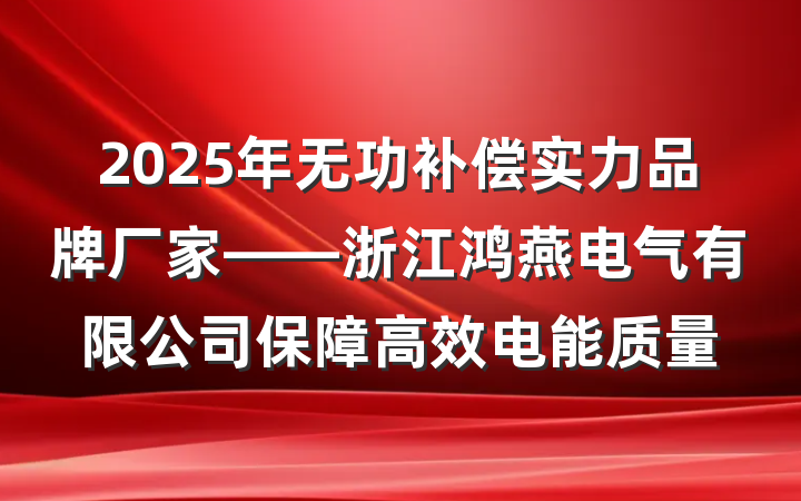 2025年无功补偿实力品牌厂家——浙江鸿燕电气有限公司保障高效电能质量