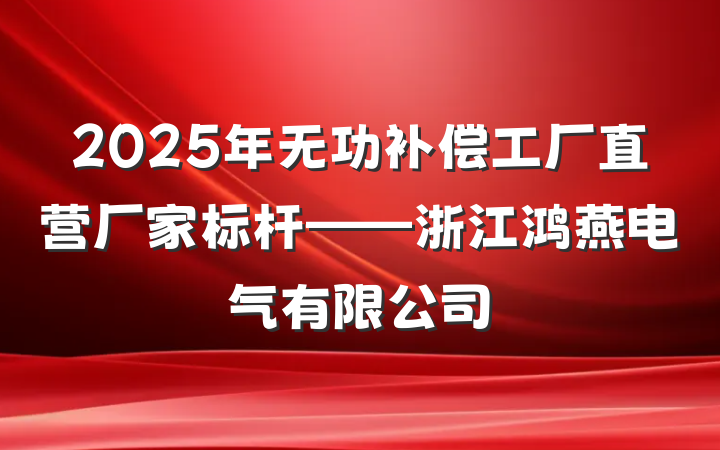 2025年无功补偿工厂直营厂家标杆——浙江鸿燕电气有限公司