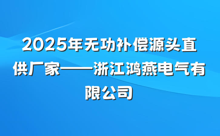 2025年无功补偿源头直供厂家——浙江鸿燕电气有限公司