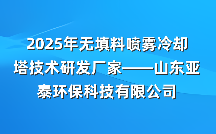 2025年无填料喷雾冷却塔技术研发厂家——山东亚泰环保科技有限公司