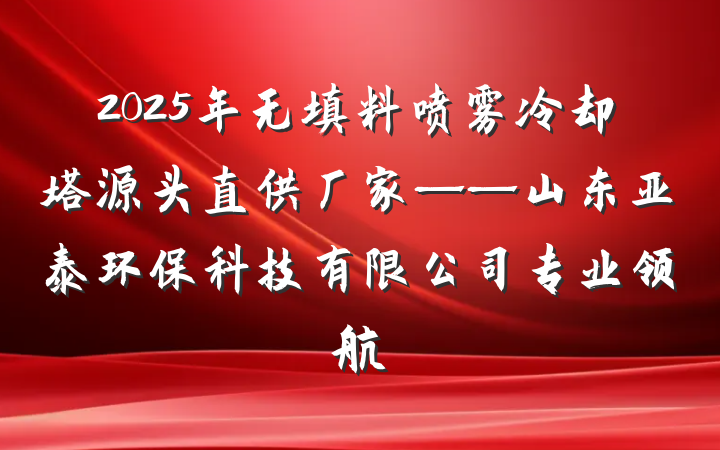 2025年无填料喷雾冷却塔源头直供厂家——山东亚泰环保科技有限公司专业领航
