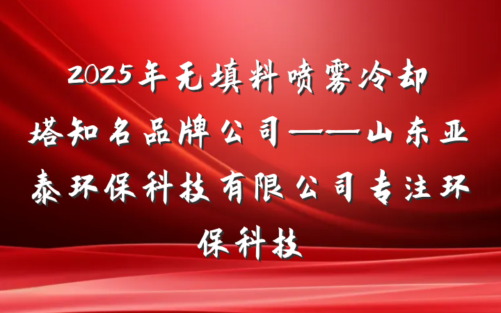 2025年无填料喷雾冷却塔知名品牌公司——山东亚泰环保科技有限公司专注环保科技