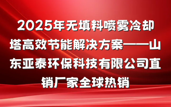 2025年无填料喷雾冷却塔高效节能解决方案——山东亚泰环保科技有限公司直销厂家全球热销