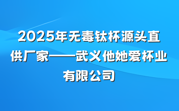 2025年无毒钛杯源头直供厂家——武义他她爱杯业有限公司