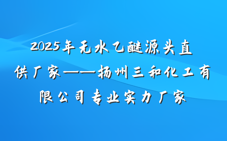 2025年无水乙醚源头直供厂家——扬州三和化工有限公司专业实力厂家