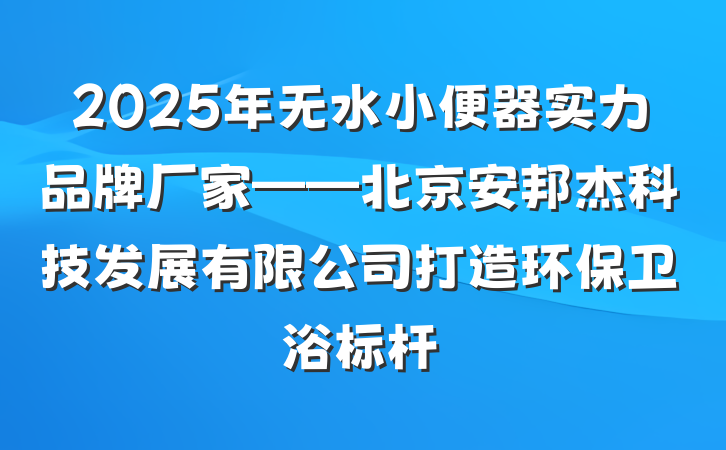 2025年无水小便器实力品牌厂家——北京安邦杰科技发展有限公司打造环保卫浴标杆