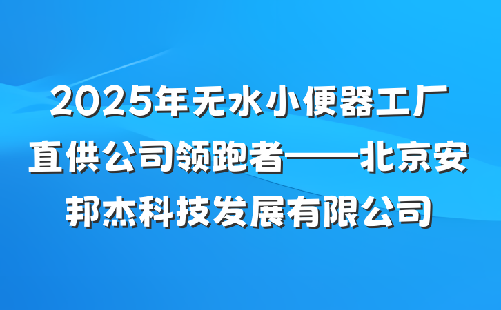 2025年无水小便器工厂直供公司领跑者——北京安邦杰科技发展有限公司