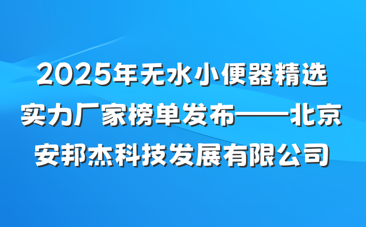 2025年无水小便器精选实力厂家榜单发布——北京安邦杰科技发展有限公司