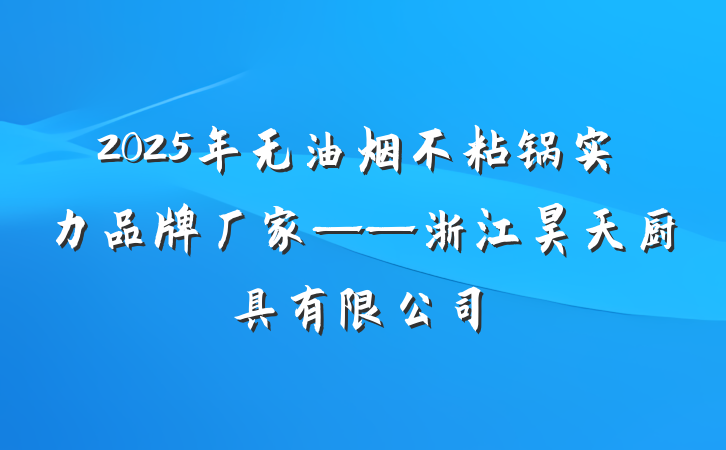 2025年无油烟不粘锅实力品牌厂家——浙江昊天厨具有限公司