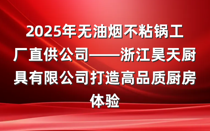2025年无油烟不粘锅工厂直供公司——浙江昊天厨具有限公司打造高品质厨房体验