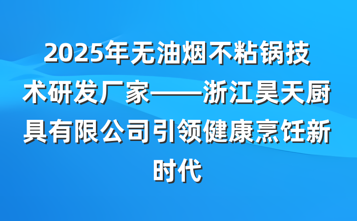 2025年无油烟不粘锅技术研发厂家——浙江昊天厨具有限公司引领健康烹饪新时代