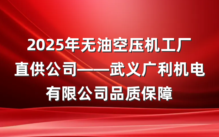 2025年无油空压机工厂直供公司——武义广利机电有限公司品质保障