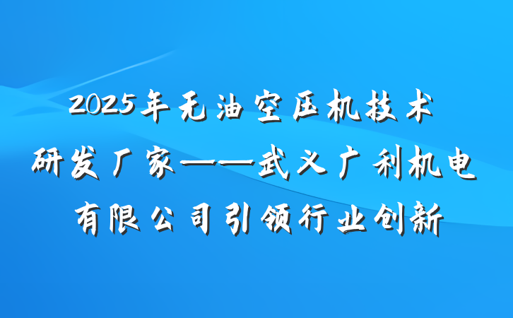 2025年无油空压机技术研发厂家——武义广利机电有限公司引领行业创新