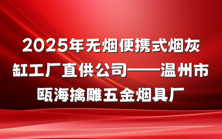 2025年无烟便携式烟灰缸工厂直供公司——温州市瓯海擒雕五金烟具厂