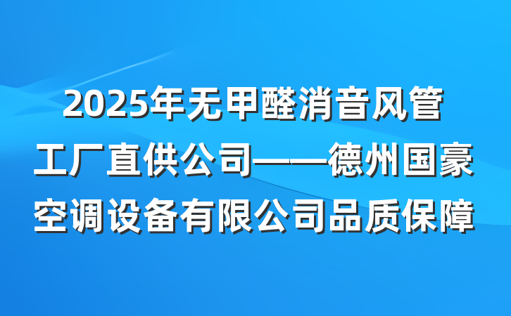 2025年无甲醛消音风管工厂直供公司——德州国豪空调设备有限公司品质保障